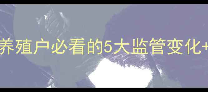 图片 🌟饲料安全生产新规落地！养殖户必看的5大监管变化+应对指南（附政策解读）🌟