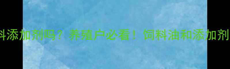 图片 🌟饲料油是饲料添加剂吗？养殖户必看！饲料油和添加剂的区别全🐟🌾1