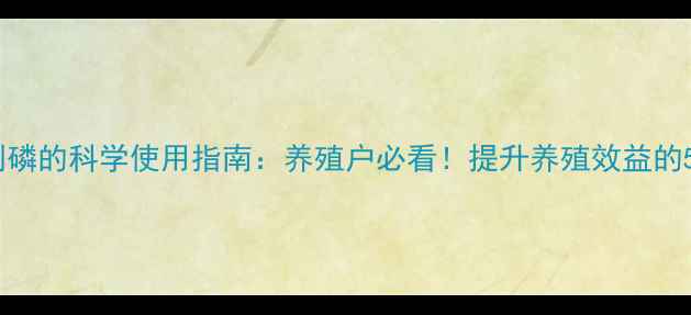 图片 🌟饲料添加剂磷的科学使用指南：养殖户必看！提升养殖效益的5大关键点🌟1