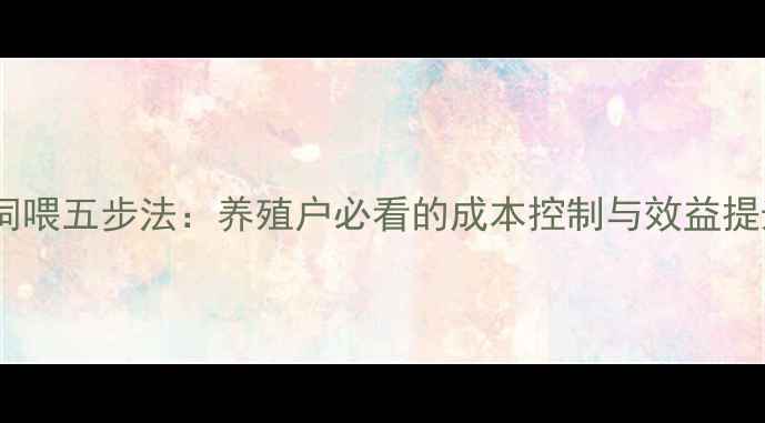 图片 🌟饲料精准饲喂五步法：养殖户必看的成本控制与效益提升指南！🌟1