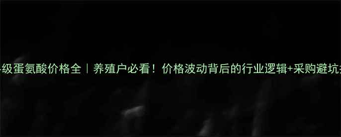 图片 🌟饲料级蛋氨酸价格全｜养殖户必看！价格波动背后的行业逻辑+采购避坑指南💥