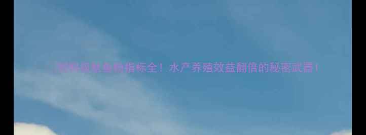 图片 🌟饲料级鱿鱼粉指标全！水产养殖效益翻倍的秘密武器1