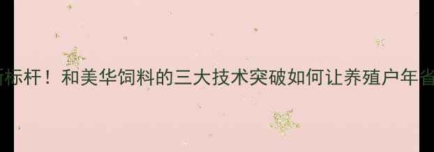 图片 🌟饲料行业新标杆！和美华饲料的三大技术突破如何让养殖户年省10万+？🐷🐔