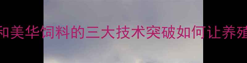 图片 🌟饲料行业新标杆！和美华饲料的三大技术突破如何让养殖户年省10万+？🐷🐔2