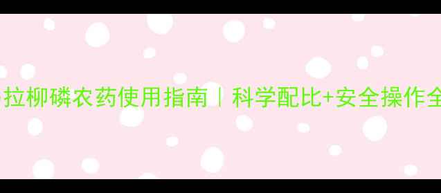 图片 🌟马拉柳磷农药使用指南｜科学配比+安全操作全🌟1