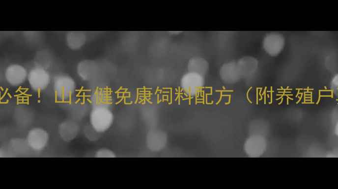 图片 🌟高效养殖必备！山东健免康饲料配方（附养殖户真实案例）1