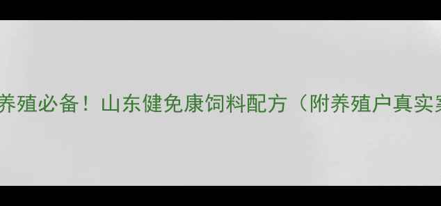 图片 🌟高效养殖必备！山东健免康饲料配方（附养殖户真实案例）2