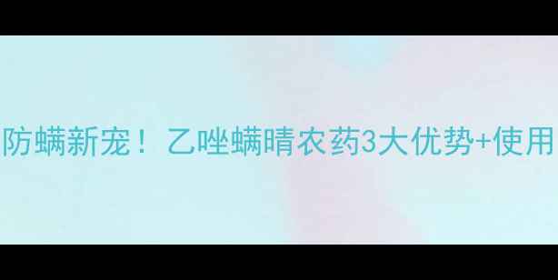 图片 🌟高效防螨新宠！乙唑螨晴农药3大优势+使用指南🌟