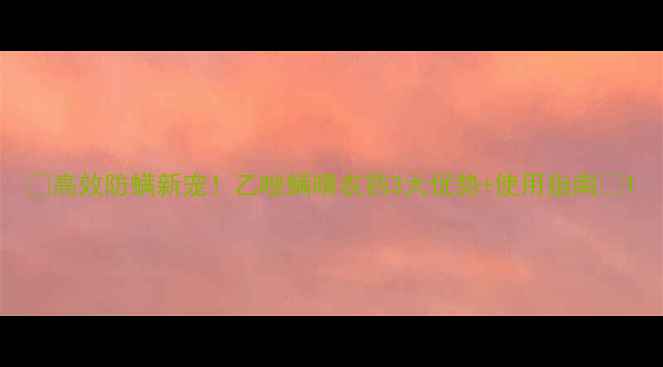 图片 🌟高效防螨新宠！乙唑螨晴农药3大优势+使用指南🌟1