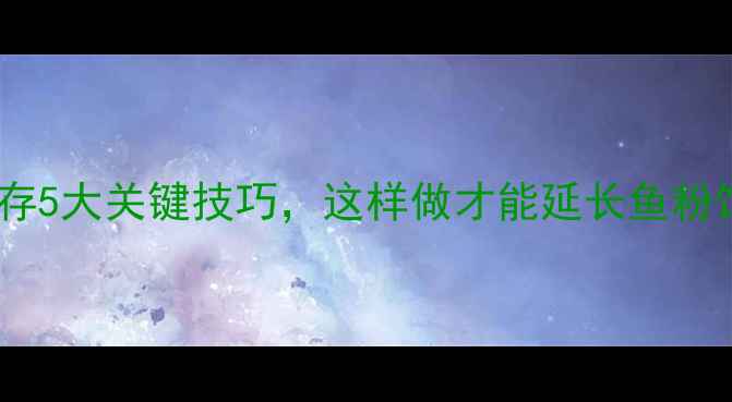 图片 🌟鱼粉饲料保存5大关键技巧，这样做才能延长鱼粉饲料保质期🌟2