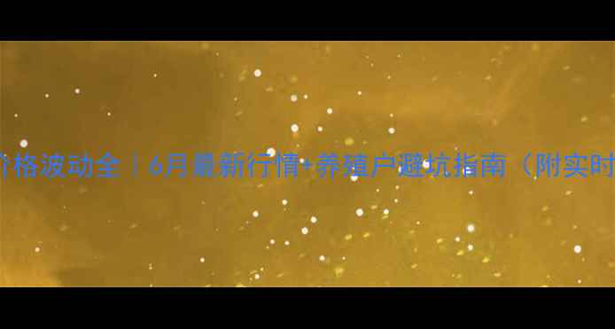 图片 🌰花生粕价格波动全｜6月最新行情+养殖户避坑指南（附实时报价表）2