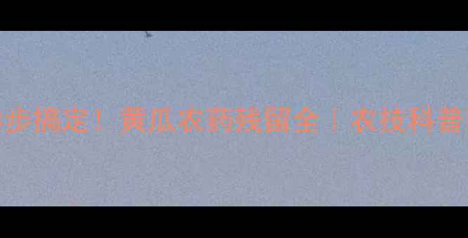 图片 🌱3步搞定！黄瓜农药残留全｜农技科普🍉1