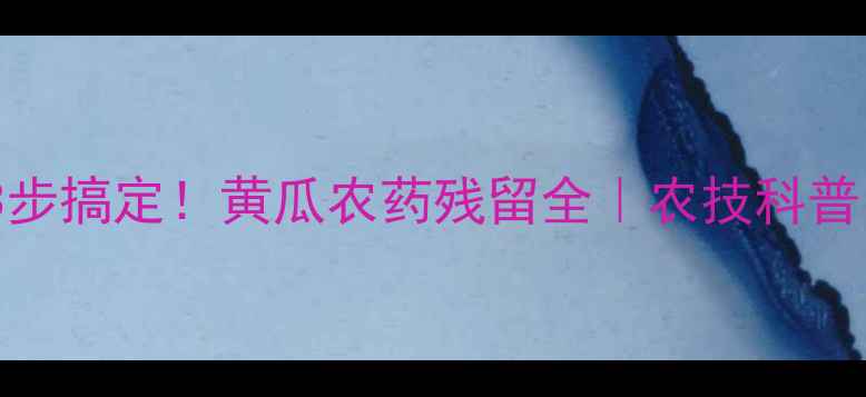 图片 🌱3步搞定！黄瓜农药残留全｜农技科普🍉2