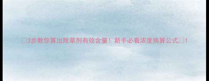 图片 🌱3步教你算出除草剂有效含量！新手必看浓度换算公式🌱1