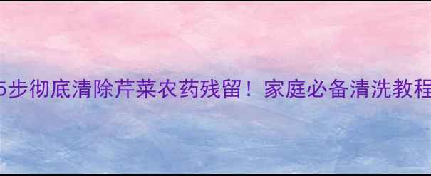 图片 🌱5步彻底清除芹菜农药残留！家庭必备清洗教程🍃