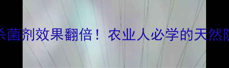 图片 🌱5种生物杀菌剂效果翻倍！农业人必学的天然防控攻略🌿1