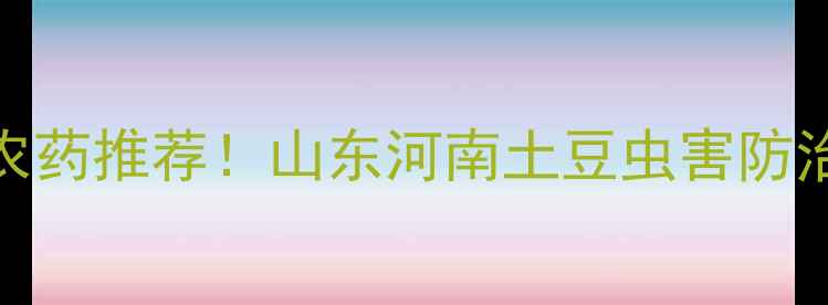 图片 🌱5种高效农药推荐！山东河南土豆虫害防治全攻略🌱2