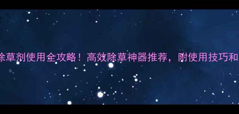 图片 🌱✨上海惠光除草剂使用全攻略！高效除草神器推荐，附使用技巧和注意事项✨🌱1