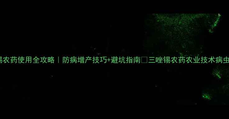 图片 🌱三唑锡农药使用全攻略｜防病增产技巧+避坑指南🔥三唑锡农药农业技术病虫害防治1