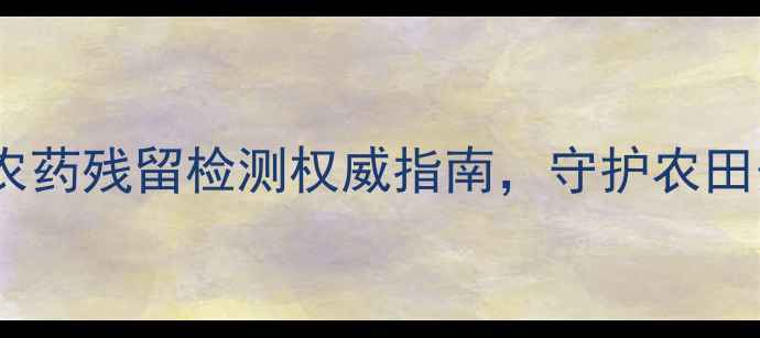 图片 🌱上海检测机构：农药残留检测权威指南，守护农田安全从源头开始🔍2