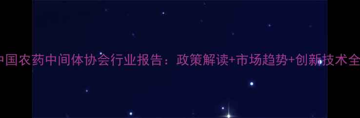 图片 🌱中国农药中间体协会行业报告：政策解读+市场趋势+创新技术全💪1