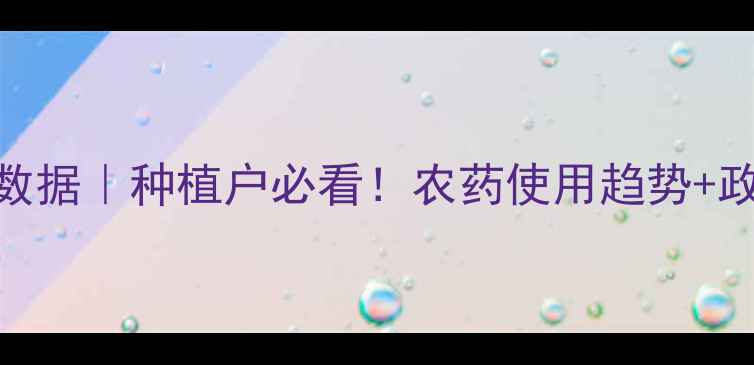图片 🌱中国农药信息网大数据｜种植户必看！农药使用趋势+政策解读+避坑指南💡2