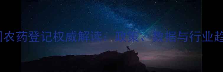 图片 🌱中国农药登记权威解读：政策、数据与行业趋势全2