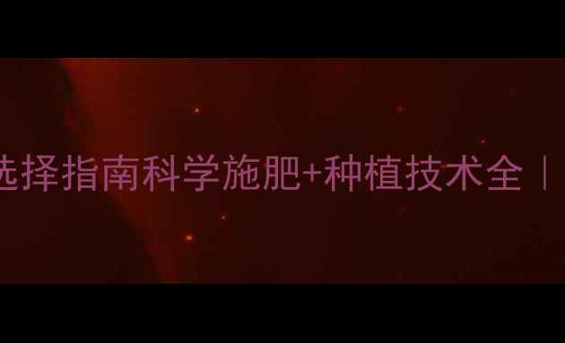 图片 🌱中国农药选择指南科学施肥+种植技术全｜新手必看！1