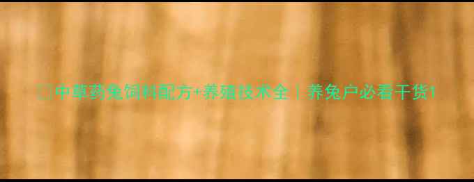 图片 🌱中草药兔饲料配方+养殖技术全｜养兔户必看干货1