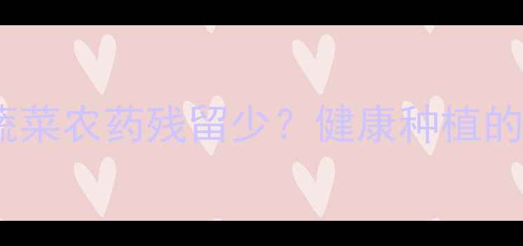 图片 🌱为什么瓜类蔬菜农药残留少？健康种植的三大秘诀！🌱2