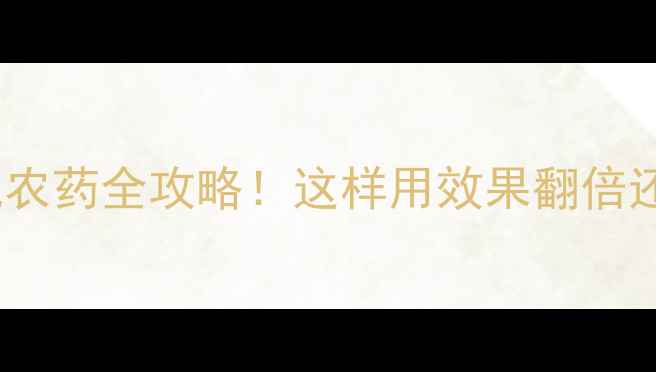 图片 🌱九二0混配农药全攻略！这样用效果翻倍还不伤作物🌱
