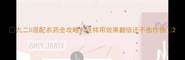 图片 🌱九二0混配农药全攻略！这样用效果翻倍还不伤作物🌱2