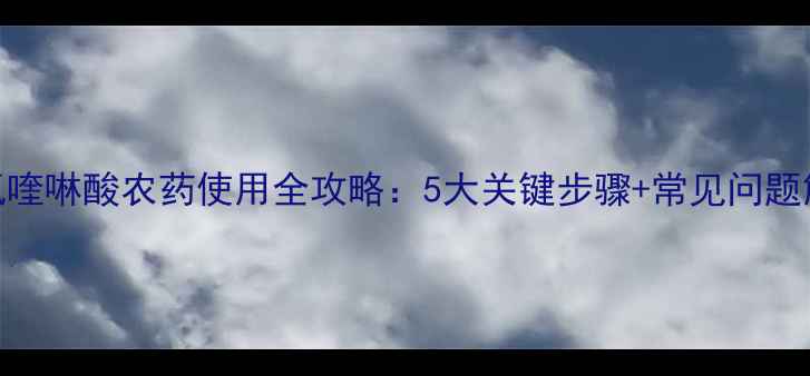 图片 🌱二氯喹啉酸农药使用全攻略：5大关键步骤+常见问题解答🌱