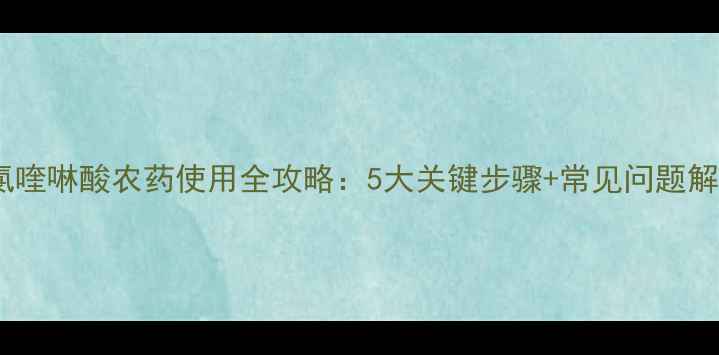图片 🌱二氯喹啉酸农药使用全攻略：5大关键步骤+常见问题解答🌱2