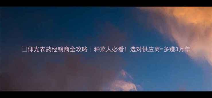 图片 🌱仰光农药经销商全攻略｜种菜人必看！选对供应商=多赚3万年