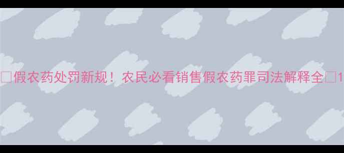 图片 🌱假农药处罚新规！农民必看销售假农药罪司法解释全💥1