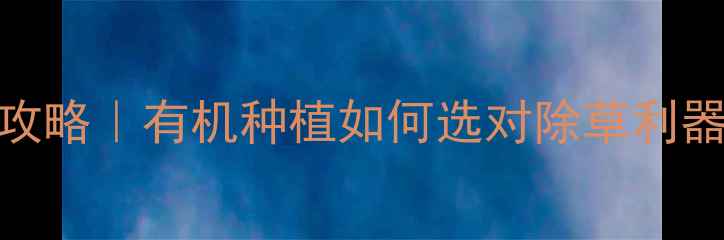 图片 🌱先正达除草剂使用全攻略｜有机种植如何选对除草利器？效果对比+避坑指南1
