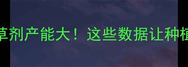 图片 🌱全国选择类除草剂产能大！这些数据让种植户直呼早该看🚜