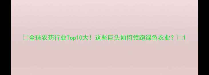 图片 🌱全球农药行业Top10大！这些巨头如何领跑绿色农业？🌾1