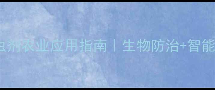 图片 🌱全球新型杀虫剂农业应用指南｜生物防治+智能监测技术大💡1