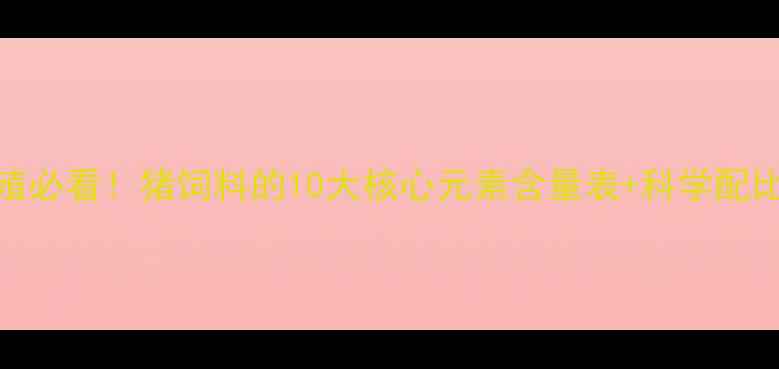 图片 🌱养殖必看！猪饲料的10大核心元素含量表+科学配比指南