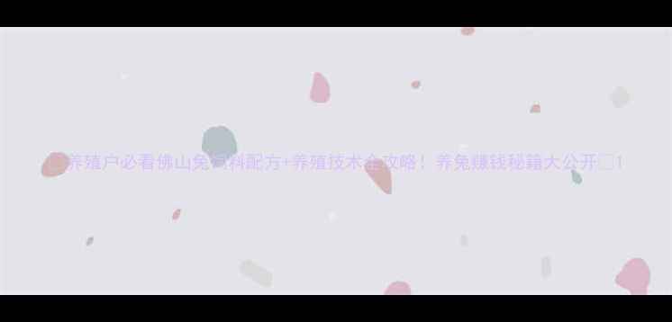 图片 🌱养殖户必看佛山兔饲料配方+养殖技术全攻略！养兔赚钱秘籍大公开✨1