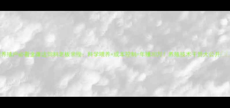 图片 🌱养殖户必看金康达饲料老板亲授：科学喂养+成本控制=年赚30万！养殖技术干货大公开🐷💡2