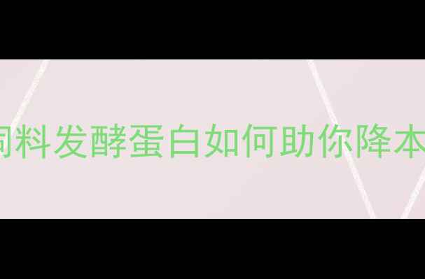 图片 🌱养殖户必看！饲料发酵蛋白如何助你降本增效？最新技术1