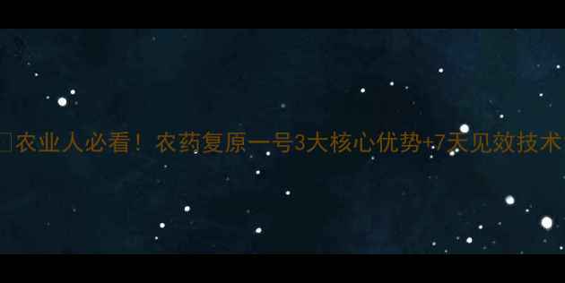 图片 🌱农业人必看！农药复原一号3大核心优势+7天见效技术1
