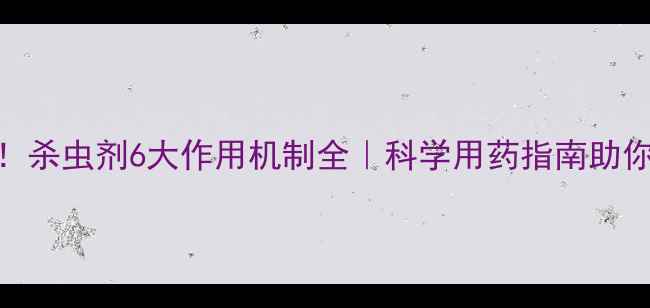 图片 🌱农业人必看！杀虫剂6大作用机制全｜科学用药指南助你省心又增收🔥