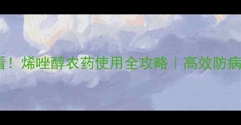 图片 🌱农业人必看！烯唑醇农药使用全攻略｜高效防病+安全指南🌾