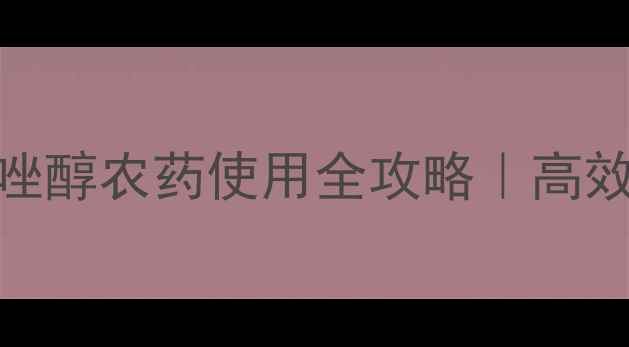 图片 🌱农业人必看！烯唑醇农药使用全攻略｜高效防病+安全指南🌾2