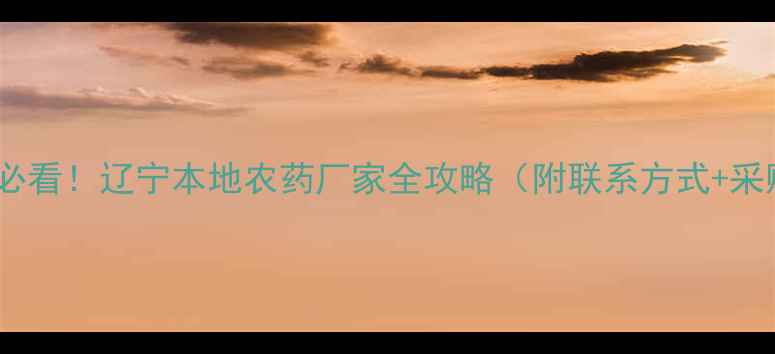 图片 🌱农业人必看！辽宁本地农药厂家全攻略（附联系方式+采购指南）2