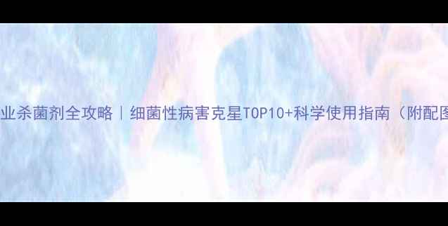 图片 🌱农业杀菌剂全攻略｜细菌性病害克星TOP10+科学使用指南（附配图）1